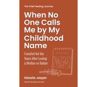 When No One Calls Me by My Childhood Name: Comfort for the Years After Losing a Mother or Father (The Grief Healing Journey)