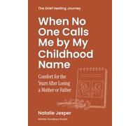 When No One Calls Me by My Childhood Name: Comfort for the Years After Losing a Mother or Father (The Grief Healing Journey)