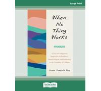 When No Thing Works (Large Print Edition): A Zen and Indigenous Perspective on Resilience, Shared Purpose, and Leadership in the Timeplace of Collapse