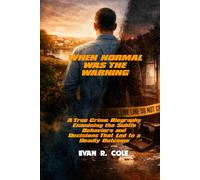 WHEN NORMAL WAS THE WARNING: A TRUE CRIME BIOGRAPHY EXAMINING THE SUBTLE BEHAVIORS AND DECISIONS THAT LED TO A DEADLY OUTCOME