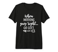 When Nothing Goes Right, Go Left - Cita Motivacional Camiseta Premium