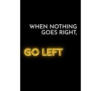 When Nothing Goes Right, Go Left: Funny Saying Sarcastic Notebook Journal
