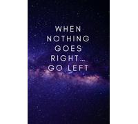 When Nothing Goes Right... Go Left.: Positive Motivational Notebook To Write In