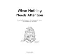 When Nothing Needs Attention: How the best systems eliminate work, noise, and unnecessary decisions