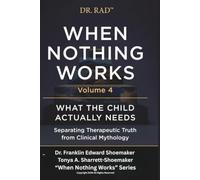 WHEN NOTHING WORKS VOLUME 4: WHAT THE CHILD ACTUALLY NEEDS Separating Therapeutic Truth from Clinical Mythology (WHEN NOTHING WORKS: An 8-Volume Clinical Exposé for Parents at the Edge)