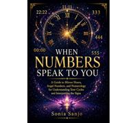 WHEN NUMBERS SPEAK TO YOU: A Guide to Mirror Hours, Angel Numbers, and Numerology for Understanding Your Cycles and Interpreting the Signs