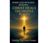 When Old Wounds Reopen, Christ Heals the Deepest Places