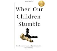 When Our Children Stumble: How to restore values and good memories in your family