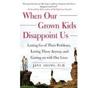 When Our Grown Kids Disappoint Us: Letting Go of Their Problems, Loving Them Anyway, and Getting on with Our Lives