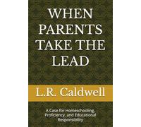 WHEN PARENTS TAKE THE LEAD: A Case for Homeschooling, Proficiency, and Educational Responsibility (The Education Series)
