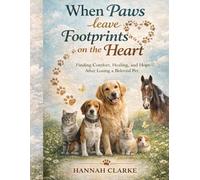 When Paws leave footprints on the heart: Finding Comfort, Healing and Hope after losing a Beloved Pet
