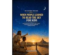 When People Learned to Read the Sky for Kids: How Early Skywatchers Used the Sun, Moon, and Stars to Track Seasons, Keep Time, Find Direction, and Measure the World (Sky History for Kids)