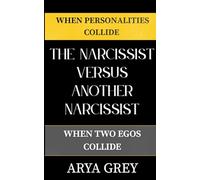 When Personalities Collide: The Narcissist Versus Another Narcissist: Understanding Ego Battles, Power Struggles, and Why Relationships Built on Competition Always Collapse