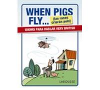 When Pigs Fly...(las ranas criarán pelo) (LAROUSSE - Lengua Inglesa - Manuales prácticos)