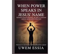 WHEN POWER SPEAKS IN JESUS’ NAME: Hybridized African Christianity, the Allure of Unchecked Authority, and the Call for Ethical Faith: Whomsoever Much ... Shall Much Be Required (Christianity Books)