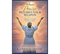 When Praise Becomes Your Weapon: Fighting Life’s Hardest Battles with Faith, Love, and the God Who Never Fails