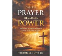 When Prayer Becomes Power: Recovering the Biblical Meaning of Praying in the Name of Jesus