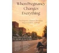 When Pregnancy Changes Everything: Teen Pregnancy, Adoption, Miscarriage, Empowered Birth, and Hope