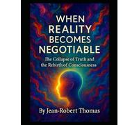 WHEN REALITY BECOMES NEGOTIABLE: The Collapse of Truth and the Rebirth of Consciousness