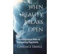 When Reality Breaks Open: The Integration Path to Navigating Psychosis