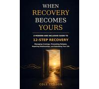 When Recovery Becomes Yours: A Modern and Inclusive Guide to 12-Step Recovery, Managing Cravings, Preventing Relapse, Repairing Relationships, and Rebuilding Your Life
