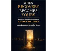 When Recovery Becomes Yours: A Modern and Inclusive Guide to 12-Step Recovery, Managing Cravings, Preventing Relapse, Repairing Relationships, and Rebuilding Your Life