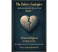 When Religion Loses Love: How Religion Can Imitate God While Missing His Heart (The Father’s Analogies: Reflections from the Heart of God)