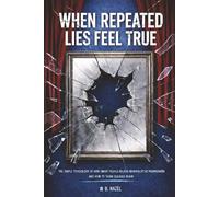 When Repeated Lies Feel True: The Simple Psychology of How Smart People Believe Manipulative Propaganda, And How To Think Clearly Again