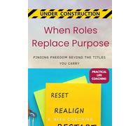 When Roles Replace Purpose: Finding Freedom Beyond the Titles You Carry (Practical Life Coaching - Under Construction)