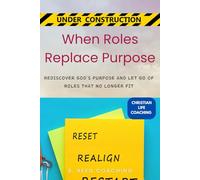 WHEN ROLES REPLACE PURPOSE: REDISCOVER GOD’S PURPOSE AND LET GO OF ROLES THAT NO LONGER FIT