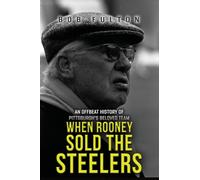 When Rooney Sold the Steelers: An Offbeat History of Pittsburgh's Beloved Team