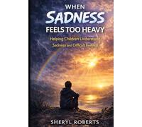 When Sadnesss Feels Too Heavy: Helping Children Understand Sadness and Difficult Feelings 9-14yrs (Emotional Resilience 9-14yrs)