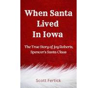 When Santa Lived In Iowa: The True Story of Joy Roberts, Spencer's Santa Claus