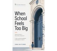 When School Feels Too Big: School Anxiety in the Primary Classroom - A Calm, Practical Handbook for Reception to Year 6 (The Calm Classroom · Book 1)