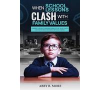 WHEN SCHOOL LESSONS CLASH WITH FAMILY VALUES: A Parent's Guide to Solving Conflicts in Your Child's Education While Raising Critical Thinkers