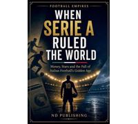 When Serie A Ruled the World: Money, Stars and the Fall of Italian Football's Golden Age (Football Empires)