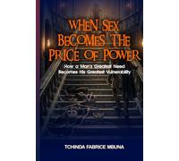 WHEN SEX BECOMES THE PRICE OF POWER: When Sex Becomes the Price of Power: How a Man's Greatest Need Becomes His Greatest Vulnerability