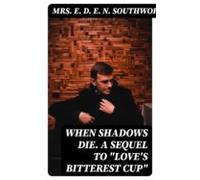 When Shadows Die. A Sequel To Loves Bitterest Cup (ebook)