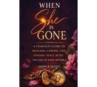 WHEN SHE IS GONE: A Complete Guide to Healing, Coping, and Finding Peace After the Loss of Your Mother