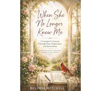 When She No Longer Knew Me: A Caregiver Journey Through Pain, Forgiveness, and Restoration