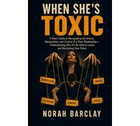When She’s Toxic: A Man’s Guide to Recognising the Drama, Manipulation, and Control of a Toxic Relationship - Understanding Why It’s So Hard to Leave, and Reclaiming Your Peace