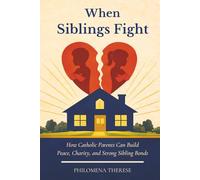 When Siblings Fight: How Catholic Parents Can Form Peace, Charity, and Strong Sibling Bonds