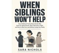 When Siblings Won’t Help: How Childhood Family Roles Decide Who Cares for Aging Parents, Why It Becomes a Fight, and How to Share the Load Without Losing Your Family
