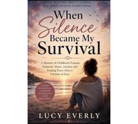 When silence became my survival.: A Memoir of Childhood Trauma, Domestic Abuse, Anxiety and Finding Peace After a Lifetime of Fear