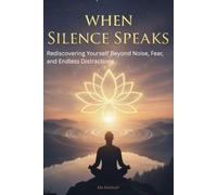 When Silence Speaks: Rediscovering Yourself Beyond Noise, Fear, and Endless Distractions