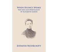 When Silence Speaks. The Life and Spirituality of Elisabeth Leseur