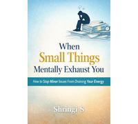 When Small Things Mentally Exhaust You: How to Stop Minor Issues From Draining Your Energy (The Everyday Mental Reset Short Reads Series)