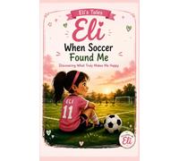 When Soccer Found Me: Discovering What Truly Makes Me Happy (Eli's Tales)