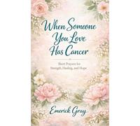 When Someone you Love has Cancer: Short Prayers for Strength, Healing, and Hope