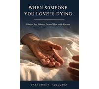 When Someone You Love Is Dying: What to Say, What to Do, and How to Be Present